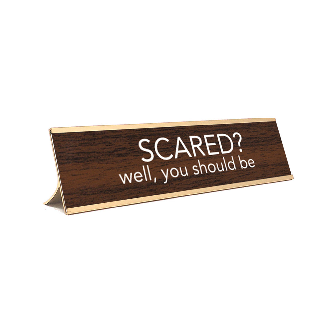 Scared? Well you should be