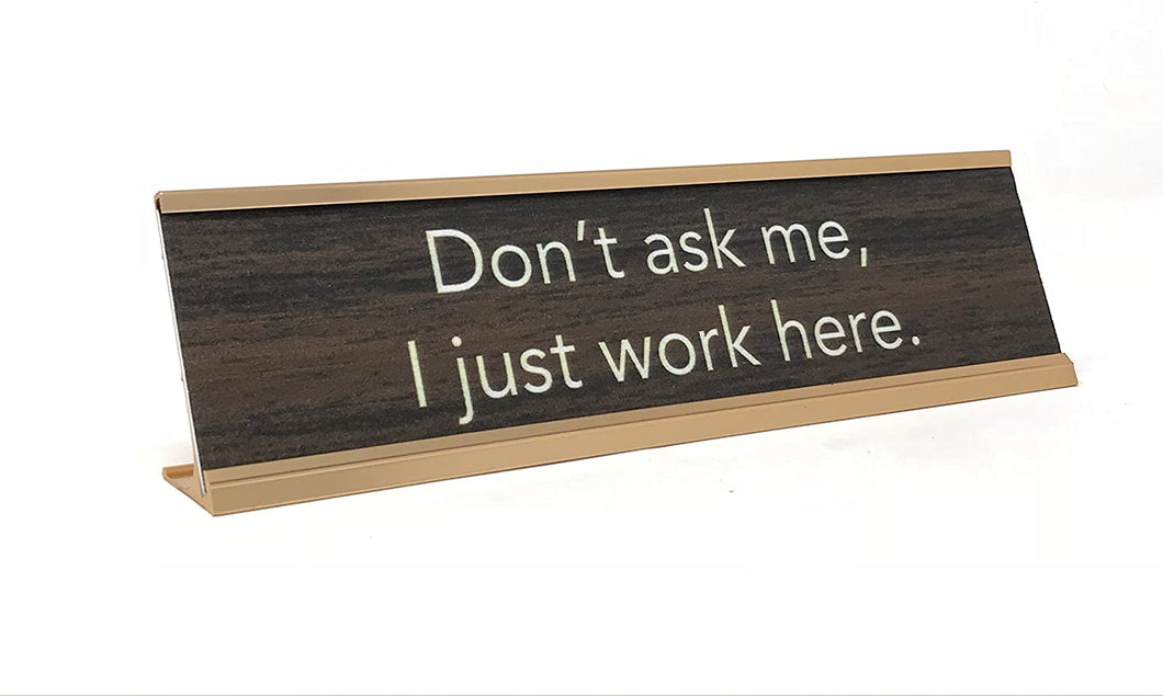 Don't ask me , I Just Work Here Desk Sign  Brown and Gold